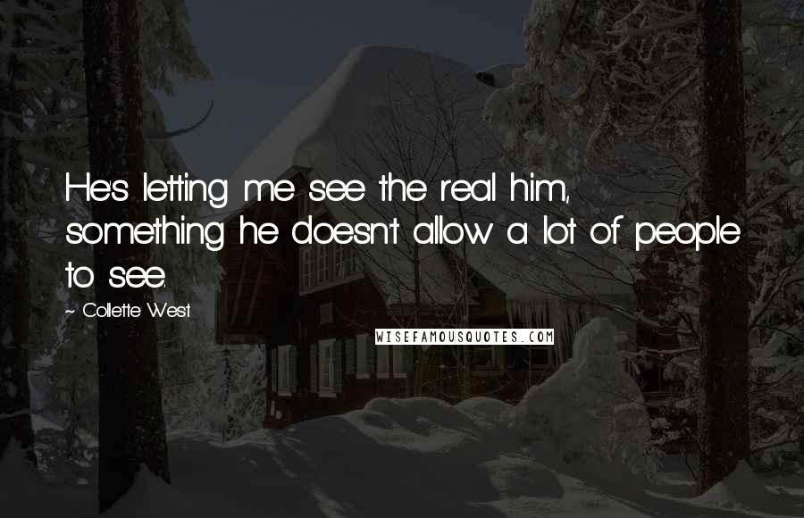 Collette West Quotes: He's letting me see the real him, something he doesn't allow a lot of people to see.