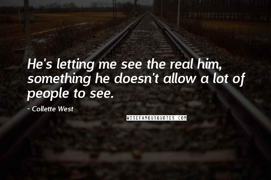 Collette West Quotes: He's letting me see the real him, something he doesn't allow a lot of people to see.