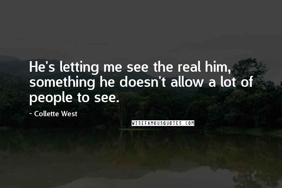 Collette West Quotes: He's letting me see the real him, something he doesn't allow a lot of people to see.