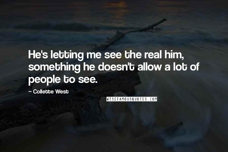 Collette West Quotes: He's letting me see the real him, something he doesn't allow a lot of people to see.