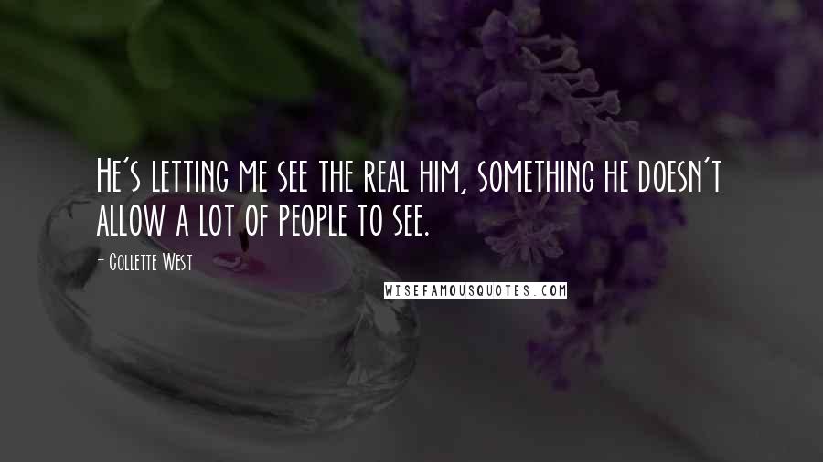 Collette West Quotes: He's letting me see the real him, something he doesn't allow a lot of people to see.