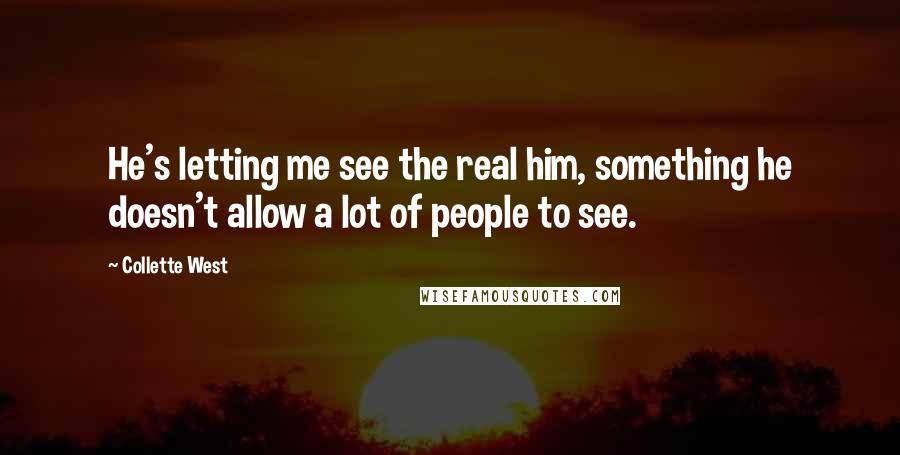 Collette West Quotes: He's letting me see the real him, something he doesn't allow a lot of people to see.