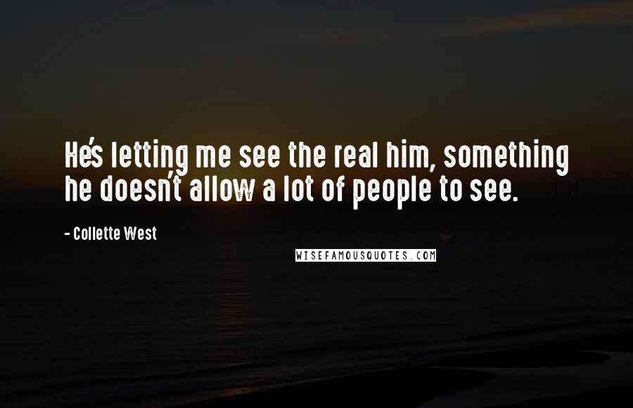 Collette West Quotes: He's letting me see the real him, something he doesn't allow a lot of people to see.