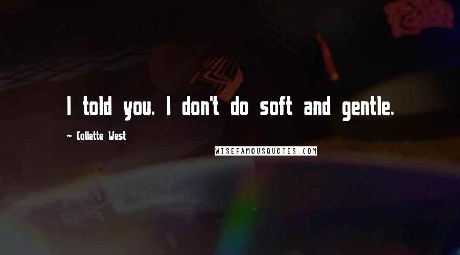 Collette West Quotes: I told you. I don't do soft and gentle.