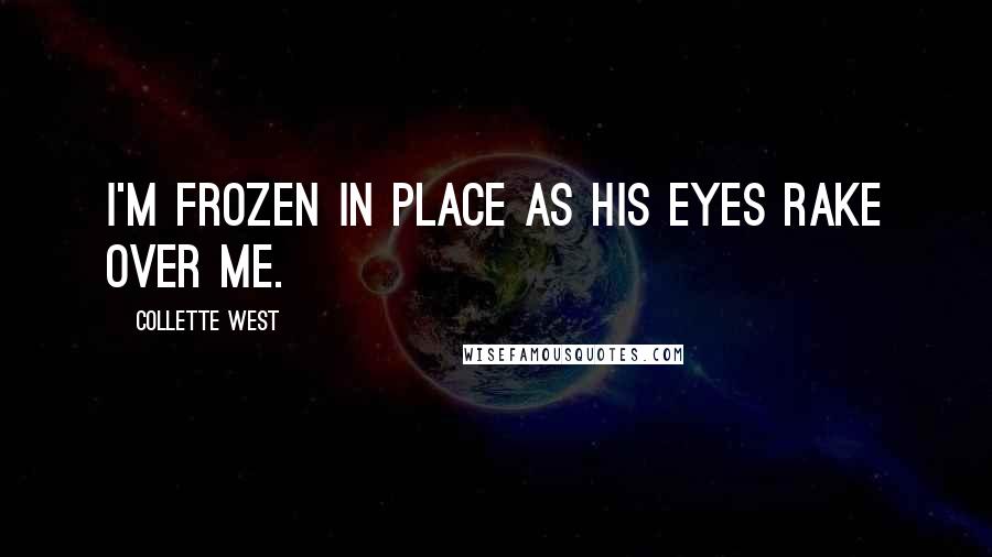 Collette West Quotes: I'm frozen in place as his eyes rake over me.