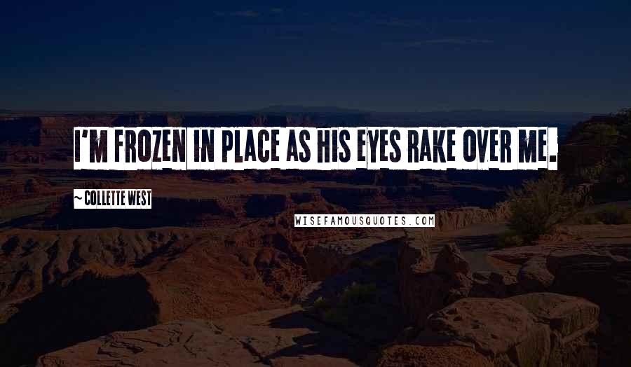 Collette West Quotes: I'm frozen in place as his eyes rake over me.