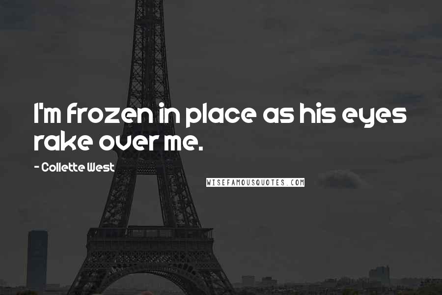 Collette West Quotes: I'm frozen in place as his eyes rake over me.