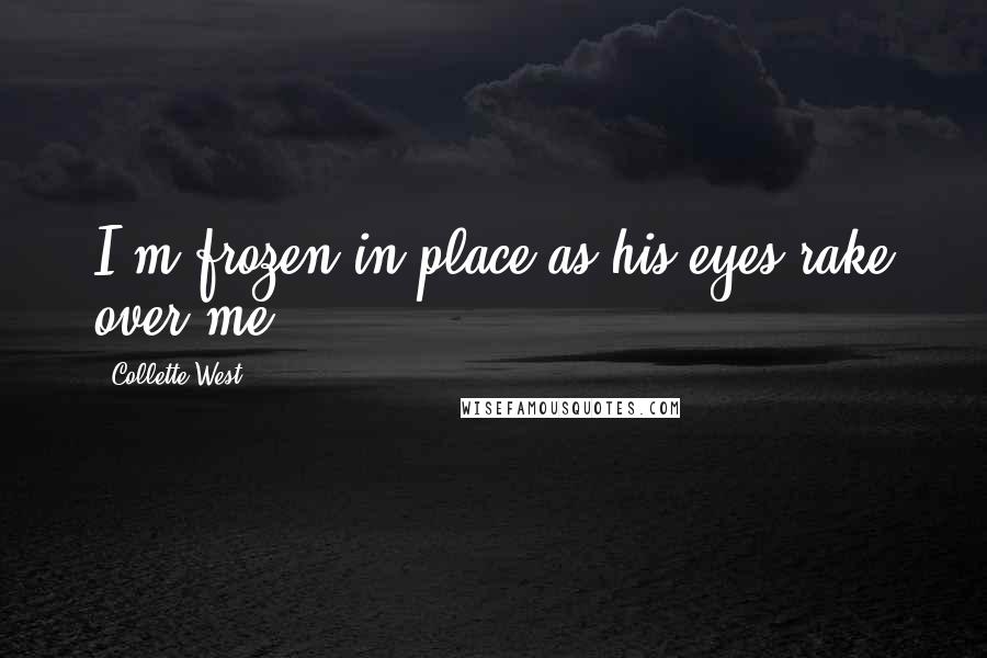 Collette West Quotes: I'm frozen in place as his eyes rake over me.