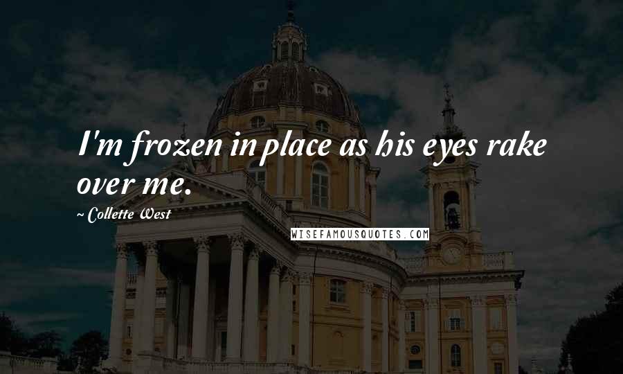 Collette West Quotes: I'm frozen in place as his eyes rake over me.