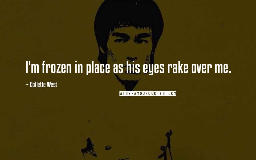 Collette West Quotes: I'm frozen in place as his eyes rake over me.