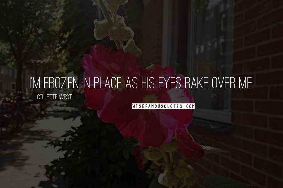 Collette West Quotes: I'm frozen in place as his eyes rake over me.
