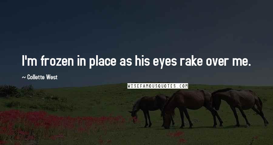 Collette West Quotes: I'm frozen in place as his eyes rake over me.