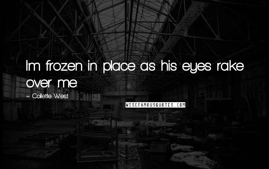 Collette West Quotes: I'm frozen in place as his eyes rake over me.