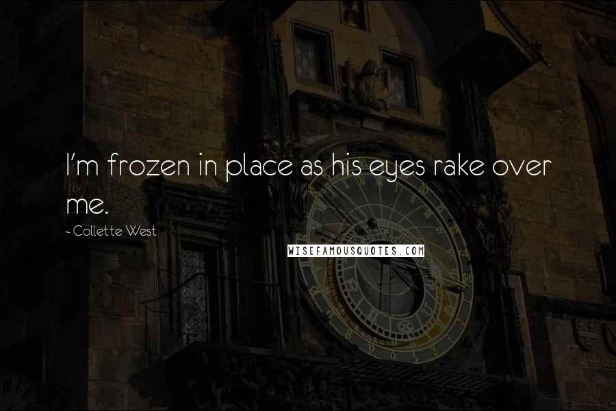 Collette West Quotes: I'm frozen in place as his eyes rake over me.