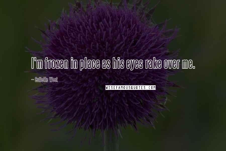 Collette West Quotes: I'm frozen in place as his eyes rake over me.