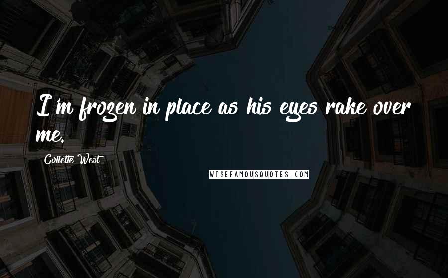 Collette West Quotes: I'm frozen in place as his eyes rake over me.