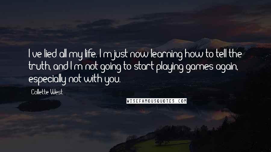 Collette West Quotes: I've lied all my life. I'm just now learning how to tell the truth, and I'm not going to start playing games again, especially not with you.