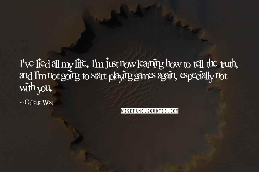 Collette West Quotes: I've lied all my life. I'm just now learning how to tell the truth, and I'm not going to start playing games again, especially not with you.