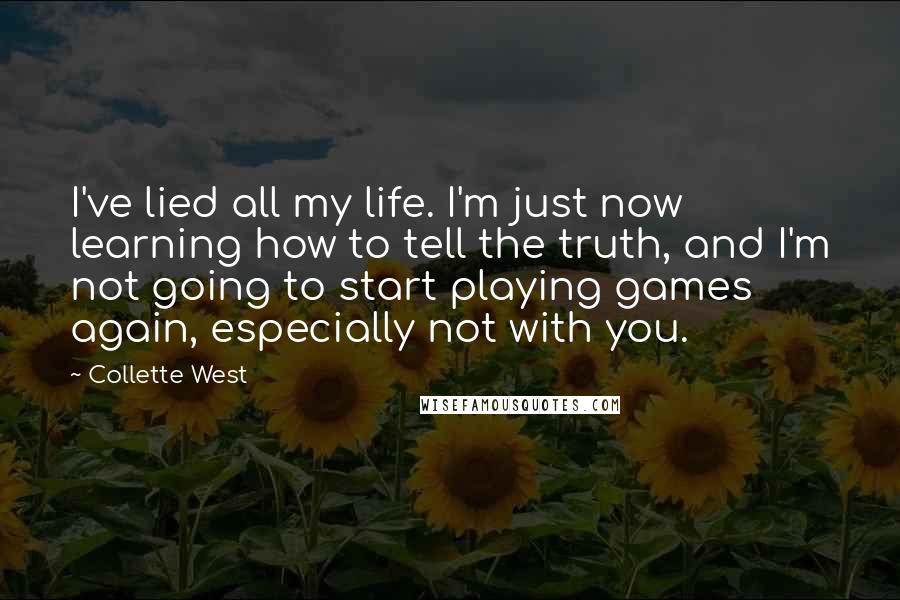 Collette West Quotes: I've lied all my life. I'm just now learning how to tell the truth, and I'm not going to start playing games again, especially not with you.