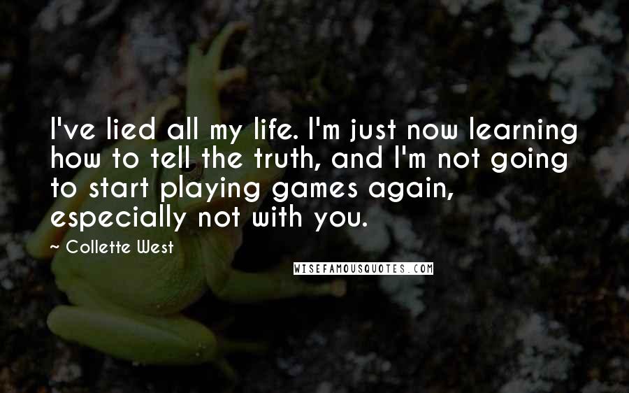 Collette West Quotes: I've lied all my life. I'm just now learning how to tell the truth, and I'm not going to start playing games again, especially not with you.