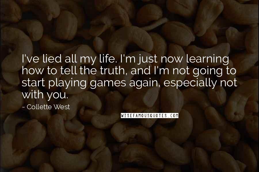 Collette West Quotes: I've lied all my life. I'm just now learning how to tell the truth, and I'm not going to start playing games again, especially not with you.