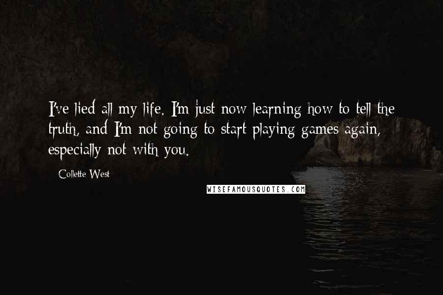 Collette West Quotes: I've lied all my life. I'm just now learning how to tell the truth, and I'm not going to start playing games again, especially not with you.