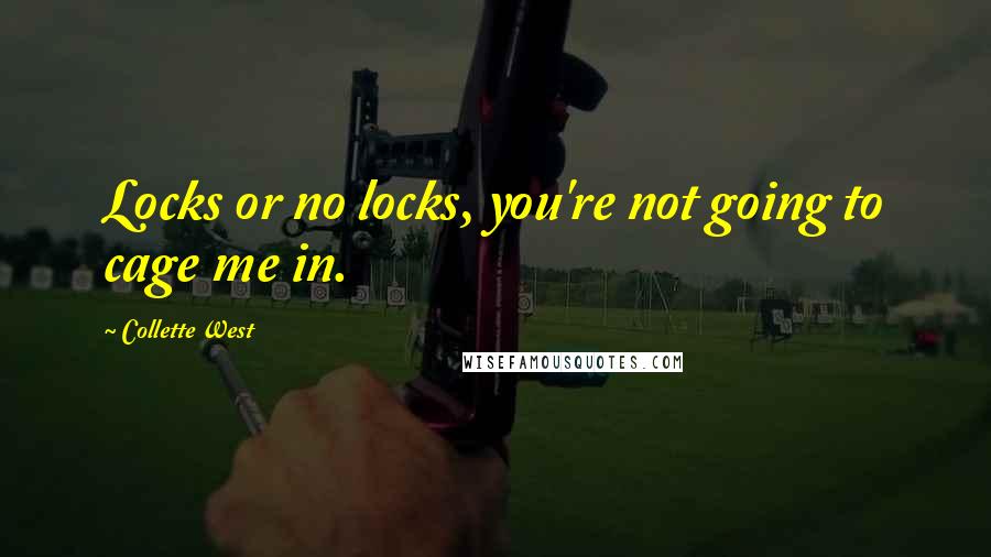 Collette West Quotes: Locks or no locks, you're not going to cage me in.