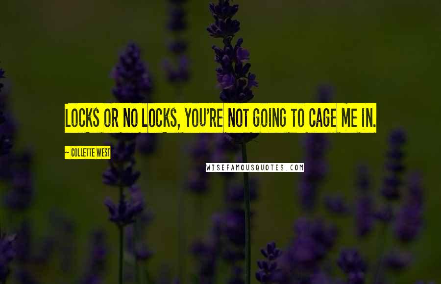 Collette West Quotes: Locks or no locks, you're not going to cage me in.