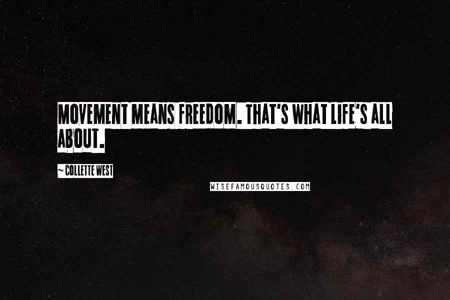 Collette West Quotes: Movement means freedom. That's what life's all about.