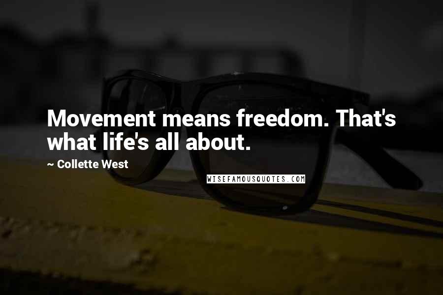 Collette West Quotes: Movement means freedom. That's what life's all about.