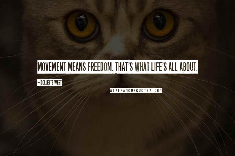 Collette West Quotes: Movement means freedom. That's what life's all about.