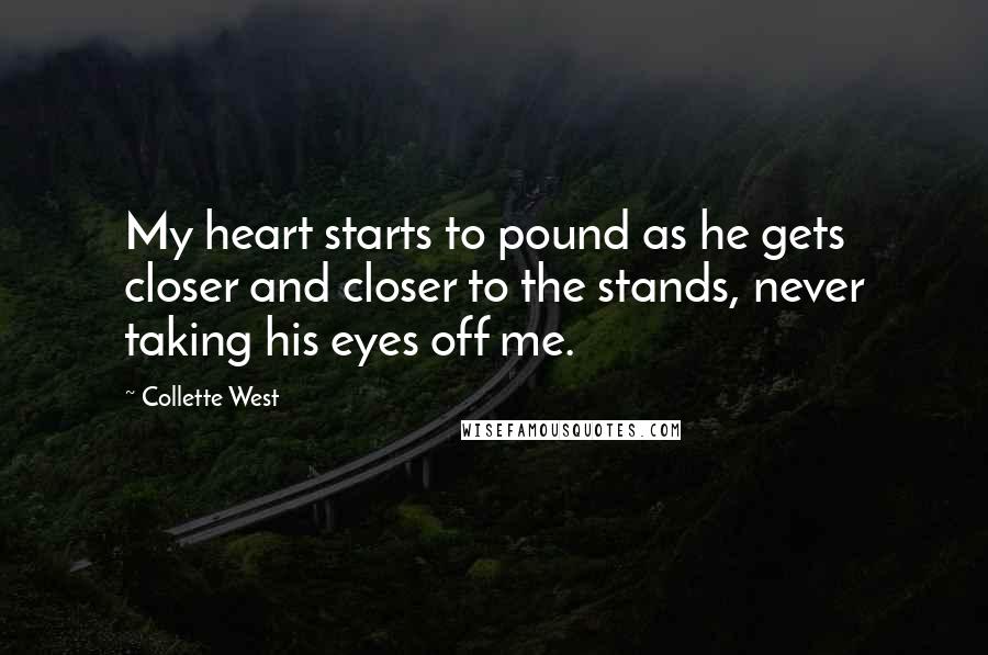 Collette West Quotes: My heart starts to pound as he gets closer and closer to the stands, never taking his eyes off me.