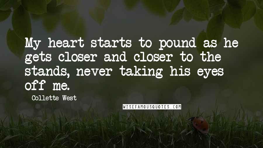 Collette West Quotes: My heart starts to pound as he gets closer and closer to the stands, never taking his eyes off me.