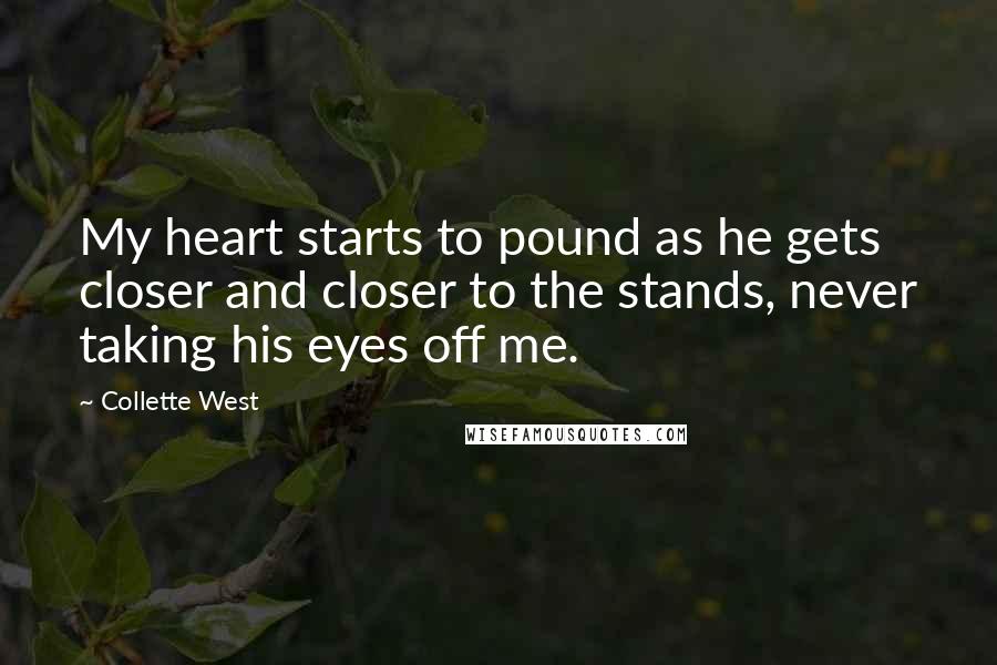 Collette West Quotes: My heart starts to pound as he gets closer and closer to the stands, never taking his eyes off me.