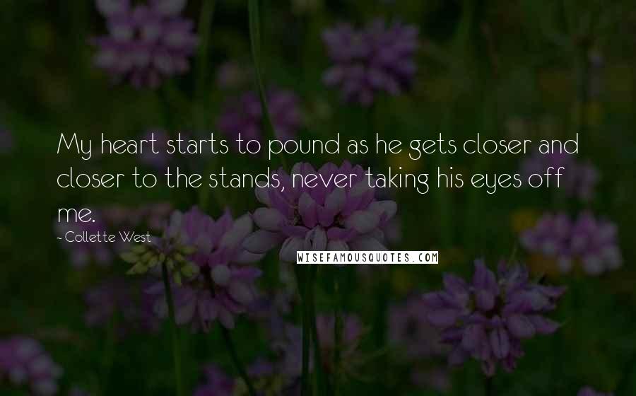 Collette West Quotes: My heart starts to pound as he gets closer and closer to the stands, never taking his eyes off me.