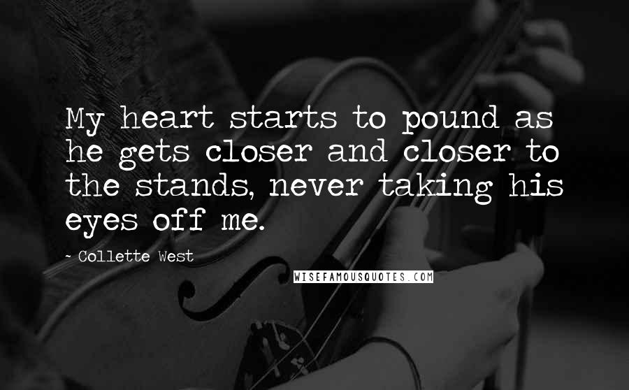 Collette West Quotes: My heart starts to pound as he gets closer and closer to the stands, never taking his eyes off me.