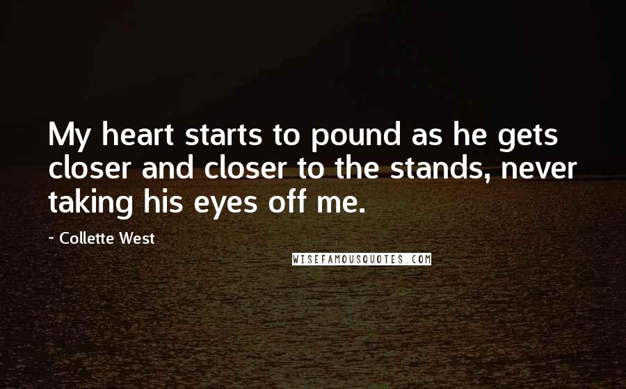 Collette West Quotes: My heart starts to pound as he gets closer and closer to the stands, never taking his eyes off me.