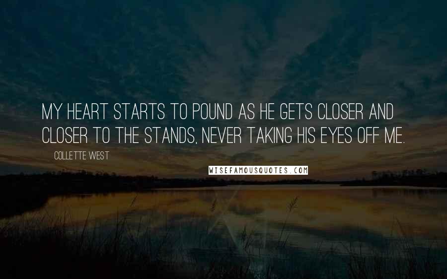 Collette West Quotes: My heart starts to pound as he gets closer and closer to the stands, never taking his eyes off me.