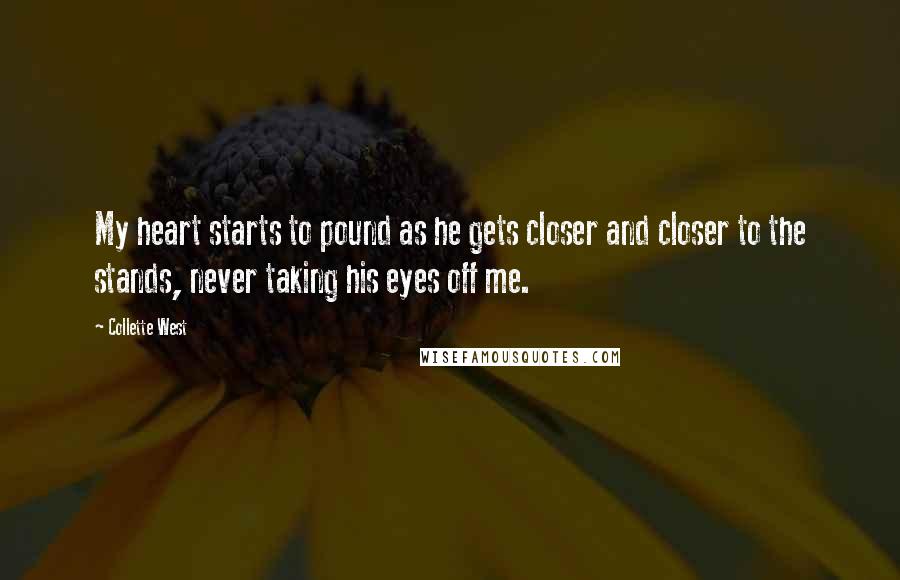 Collette West Quotes: My heart starts to pound as he gets closer and closer to the stands, never taking his eyes off me.