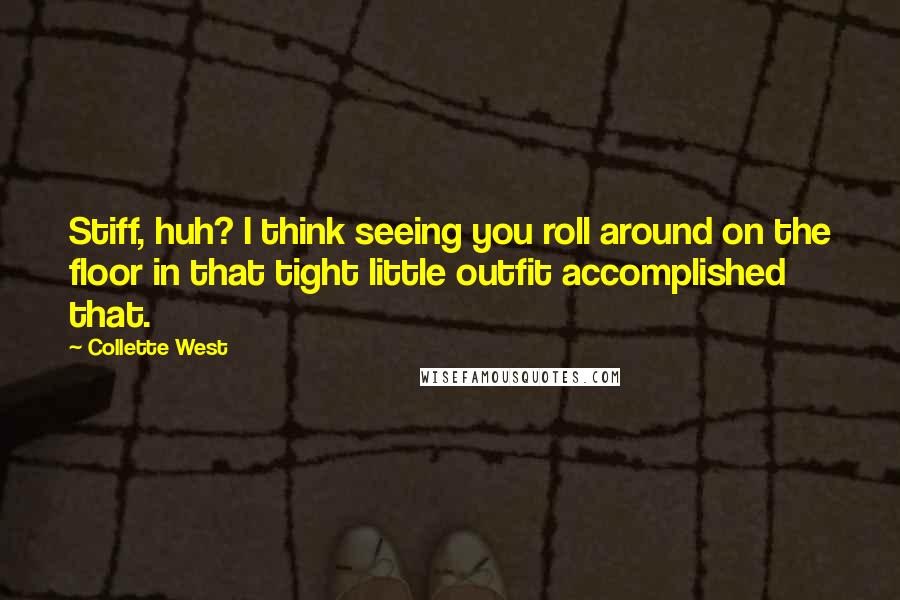 Collette West Quotes: Stiff, huh? I think seeing you roll around on the floor in that tight little outfit accomplished that.