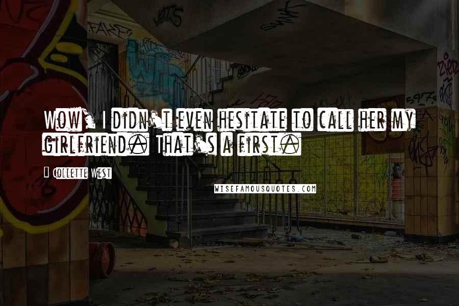 Collette West Quotes: Wow, I didn't even hesitate to call her my girlfriend. That's a first.