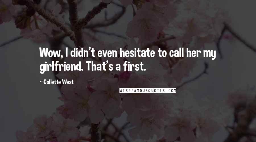 Collette West Quotes: Wow, I didn't even hesitate to call her my girlfriend. That's a first.