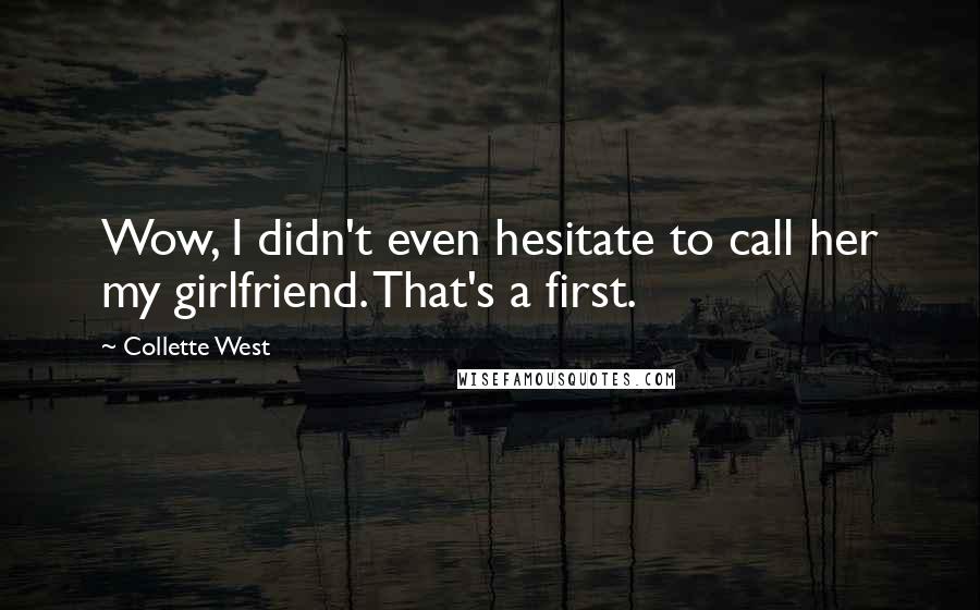 Collette West Quotes: Wow, I didn't even hesitate to call her my girlfriend. That's a first.