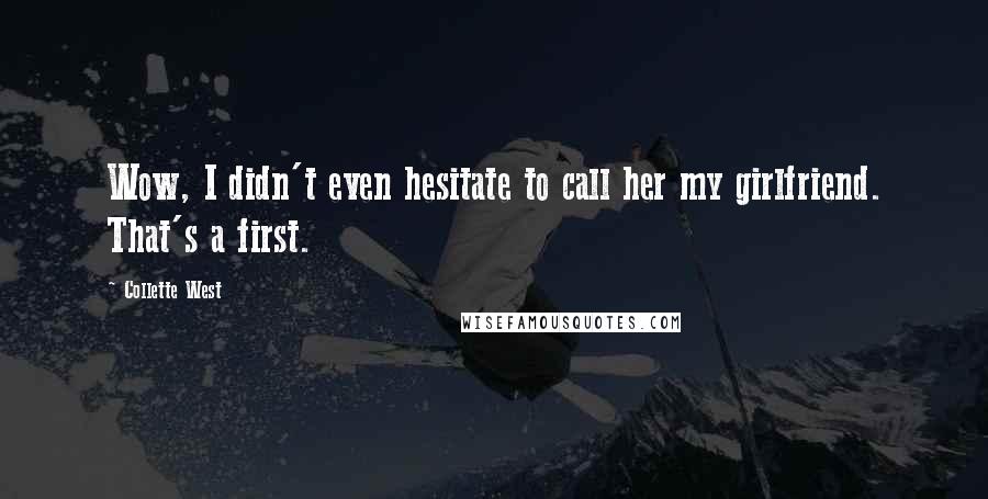 Collette West Quotes: Wow, I didn't even hesitate to call her my girlfriend. That's a first.