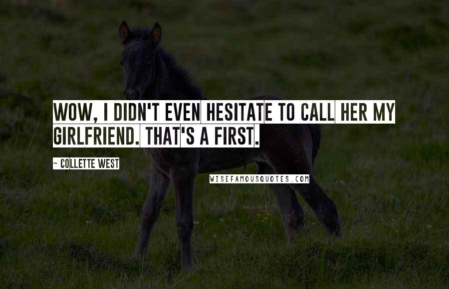 Collette West Quotes: Wow, I didn't even hesitate to call her my girlfriend. That's a first.