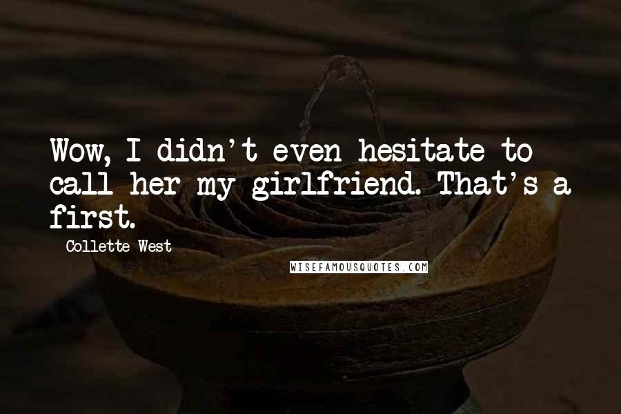 Collette West Quotes: Wow, I didn't even hesitate to call her my girlfriend. That's a first.