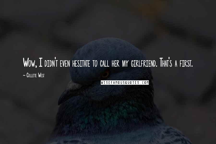 Collette West Quotes: Wow, I didn't even hesitate to call her my girlfriend. That's a first.
