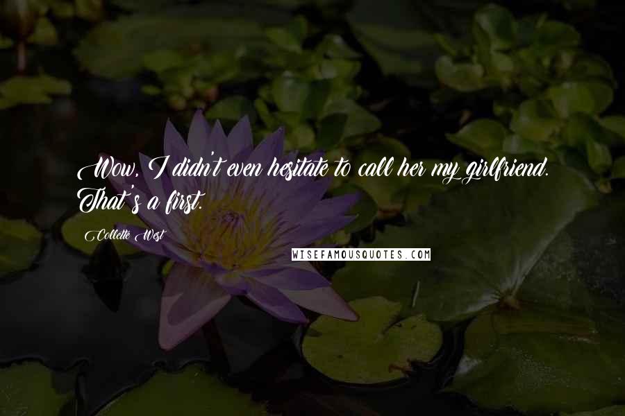 Collette West Quotes: Wow, I didn't even hesitate to call her my girlfriend. That's a first.