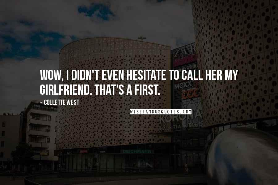 Collette West Quotes: Wow, I didn't even hesitate to call her my girlfriend. That's a first.