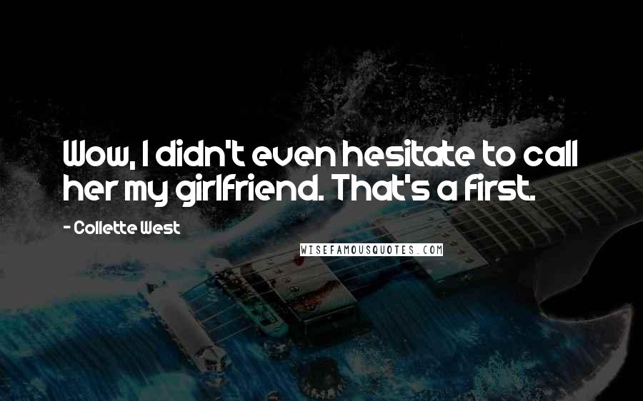 Collette West Quotes: Wow, I didn't even hesitate to call her my girlfriend. That's a first.